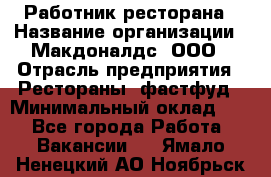 Работник ресторана › Название организации ­ Макдоналдс, ООО › Отрасль предприятия ­ Рестораны, фастфуд › Минимальный оклад ­ 1 - Все города Работа » Вакансии   . Ямало-Ненецкий АО,Ноябрьск г.